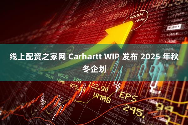 线上配资之家网 Carhartt WIP 发布 2025 年秋冬企划