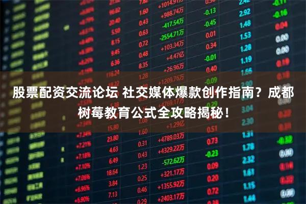 股票配资交流论坛 社交媒体爆款创作指南？成都树莓教育公式全攻略揭秘！