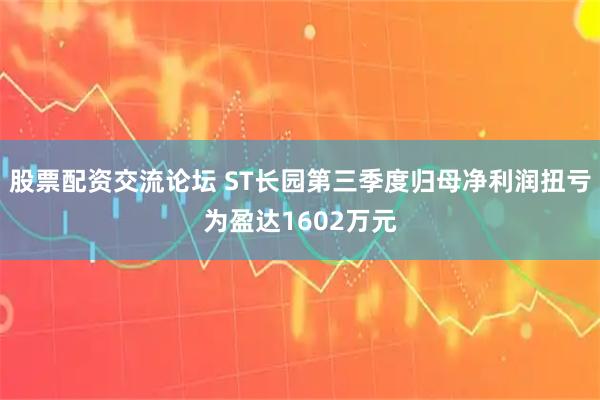 股票配资交流论坛 ST长园第三季度归母净利润扭亏为盈达1602万元
