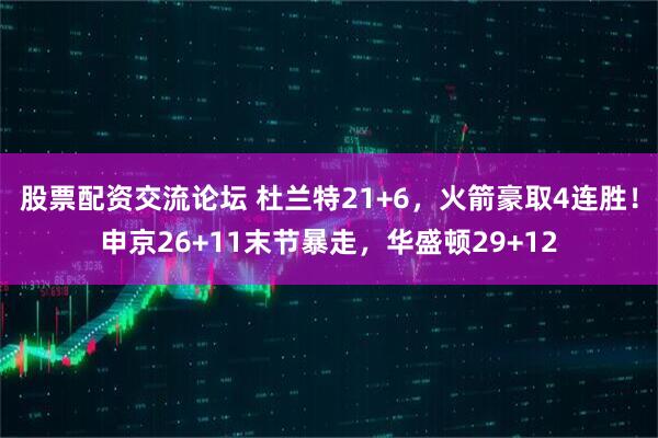 股票配资交流论坛 杜兰特21+6，火箭豪取4连胜！申京26+11末节暴走，华盛顿29+12