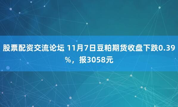 股票配资交流论坛 11月7日豆粕期货收盘下跌0.39%，报3058元