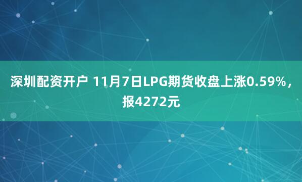 深圳配资开户 11月7日LPG期货收盘上涨0.59%，报4272元