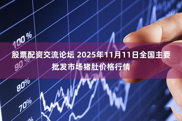 股票配资交流论坛 2025年11月11日全国主要批发市场猪肚价格行情