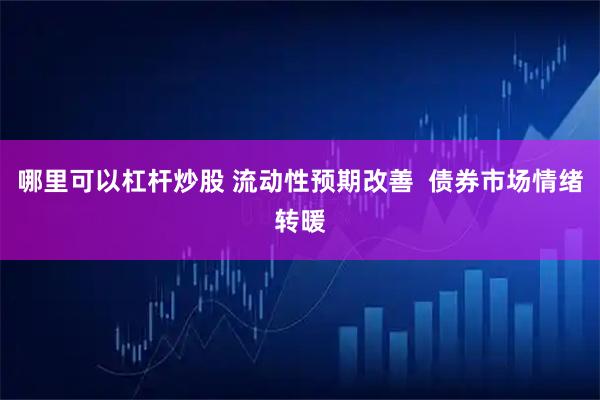 哪里可以杠杆炒股 流动性预期改善  债券市场情绪转暖