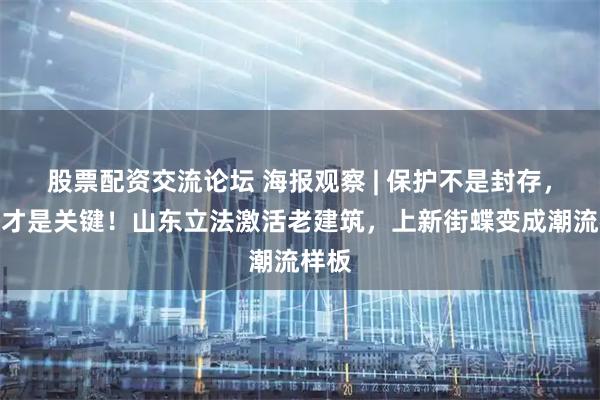 股票配资交流论坛 海报观察 | 保护不是封存，盘活才是关键！山东立法激活老建筑，上新街蝶变成潮流样板