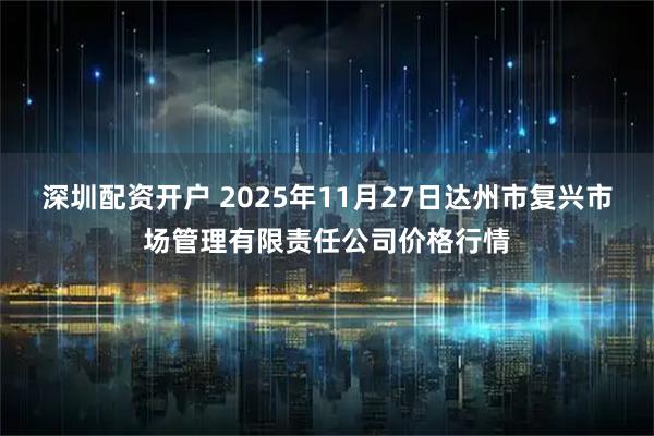 深圳配资开户 2025年11月27日达州市复兴市场管理有限责任公司价格行情