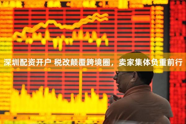 深圳配资开户 税改颠覆跨境圈，卖家集体负重前行