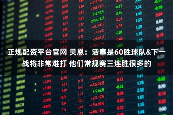 正规配资平台官网 贝恩：活塞是60胜球队&下一战将非常难打 他们常规赛三连胜很多的